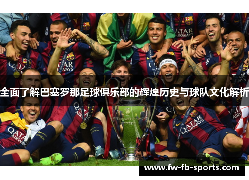 全面了解巴塞罗那足球俱乐部的辉煌历史与球队文化解析