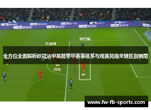 全方位全面解析欧冠法甲英超意甲赛事体系与观赛风格关键区别指南 全方位全面解析欧冠法甲英超意甲赛事体系与观赛风格关键区别指南