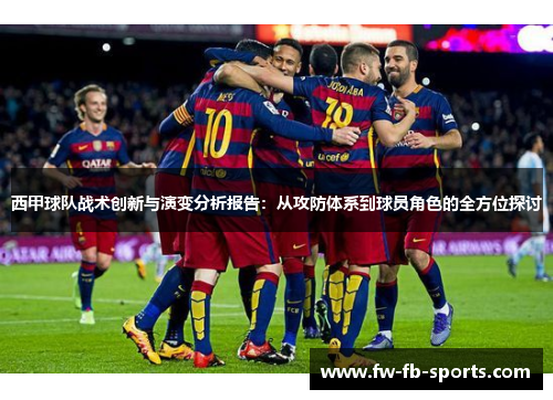 西甲球队战术创新与演变分析报告:从攻防体系到球员角色的全方位探讨 西甲球队战术创新与演变分析报告:从攻防体系到球员角色的全方位探讨