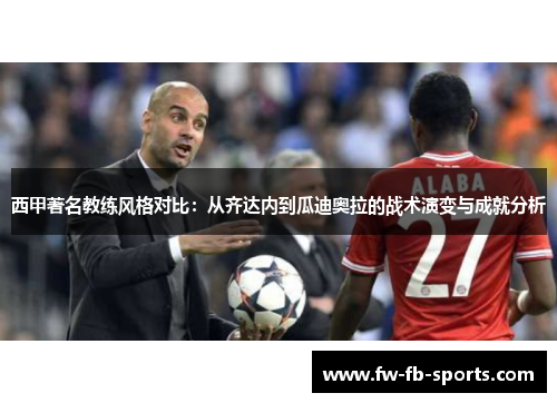 西甲著名教练风格对比:从齐达内到瓜迪奥拉的战术演变与成就分析 西甲著名教练风格对比:从齐达内到瓜迪奥拉的战术演变与成就分析