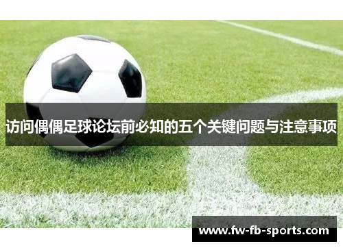 访问偶偶足球论坛前必知的五个关键问题与注意事项