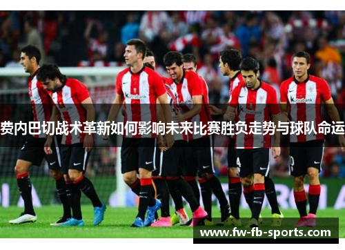 费内巴切战术革新如何影响未来比赛胜负走势与球队命运 费内巴切战术革新如何影响未来比赛胜负走势与球队命运