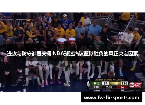 进攻与防守谁更关键 NBA球迷热议篮球胜负的真正决定因素