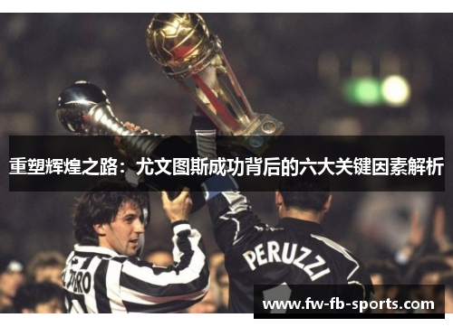 重塑辉煌之路:尤文图斯成功背后的六大关键因素解析 重塑辉煌之路:尤文图斯成功背后的六大关键因素解析