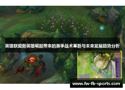 英雄联盟新英雄崛起带来的赛季战术革新与未来发展趋势分析 英雄联盟新英雄崛起带来的赛季战术革新与未来发展趋势分析