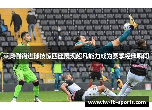 莱奥倒钩进球技惊四座展现超凡能力成为赛季经典瞬间 莱奥倒钩进球技惊四座展现超凡能力成为赛季经典瞬间