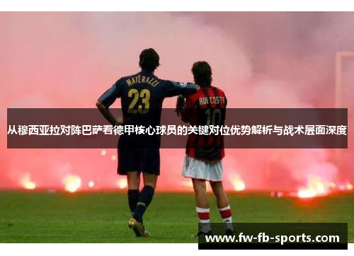 从穆西亚拉对阵巴萨看德甲核心球员的关键对位优势解析与战术层面深度 从穆西亚拉对阵巴萨看德甲核心球员的关键对位优势解析与战术层面深度