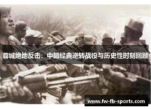 蓉城绝地反击:中超经典逆转战役与历史性时刻回顾 蓉城绝地反击:中超经典逆转战役与历史性时刻回顾