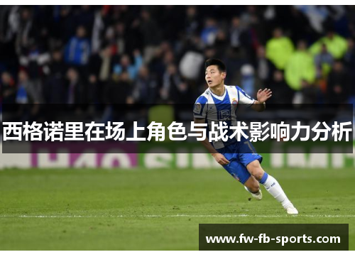 西格诺里在场上角色与战术影响力分析 西格诺里在场上角色与战术影响力分析