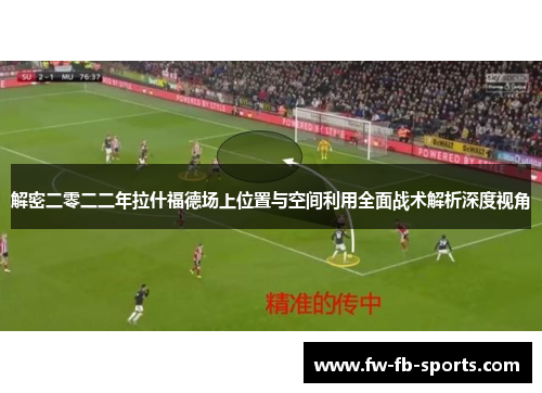 解密二零二二年拉什福德场上位置与空间利用全面战术解析深度视角