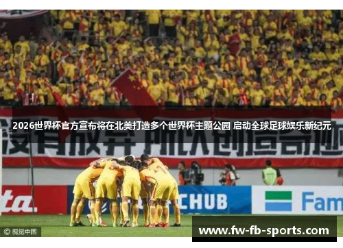 2026世界杯官方宣布将在北美打造多个世界杯主题公园 启动全球足球娱乐新纪元