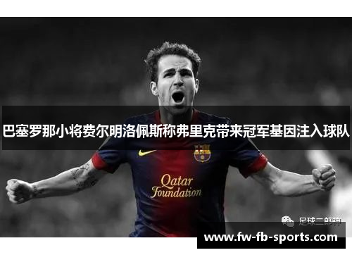 巴塞罗那小将费尔明洛佩斯称弗里克带来冠军基因注入球队 巴塞罗那小将费尔明洛佩斯称弗里克带来冠军基因注入球队