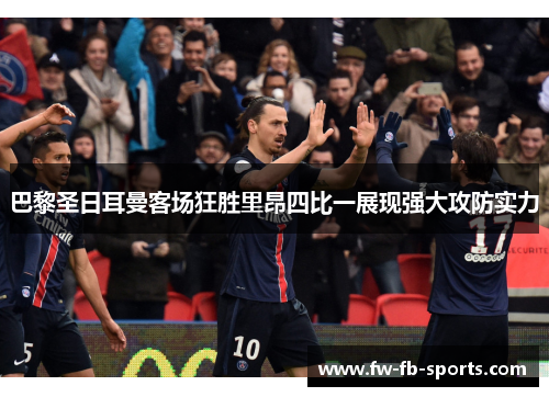 巴黎圣日耳曼客场狂胜里昂四比一展现强大攻防实力 巴黎圣日耳曼客场狂胜里昂四比一展现强大攻防实力