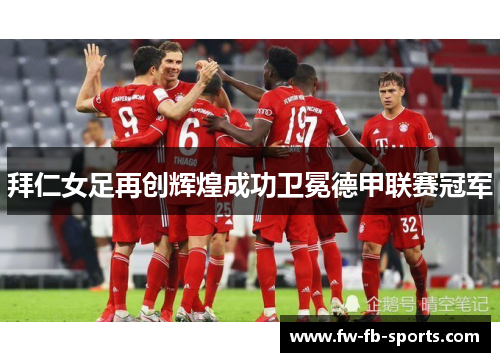 拜仁女足再创辉煌成功卫冕德甲联赛冠军