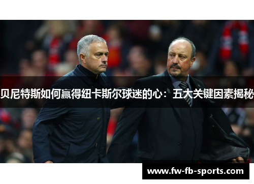 贝尼特斯如何赢得纽卡斯尔球迷的心：五大关键因素揭秘