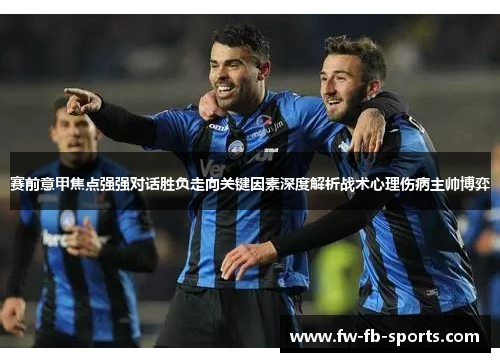 赛前意甲焦点强强对话胜负走向关键因素深度解析战术心理伤病主帅博弈