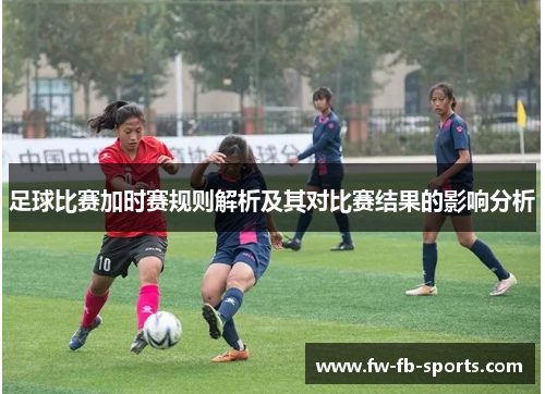 足球比赛加时赛规则解析及其对比赛结果的影响分析