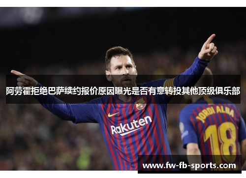 阿劳霍拒绝巴萨续约报价原因曝光是否有意转投其他顶级俱乐部 阿劳霍拒绝巴萨续约报价原因曝光是否有意转投其他顶级俱乐部