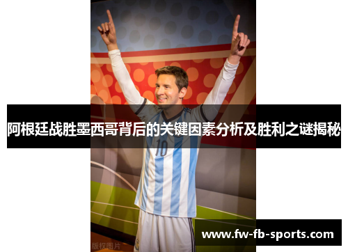 阿根廷战胜墨西哥背后的关键因素分析及胜利之谜揭秘 阿根廷战胜墨西哥背后的关键因素分析及胜利之谜揭秘