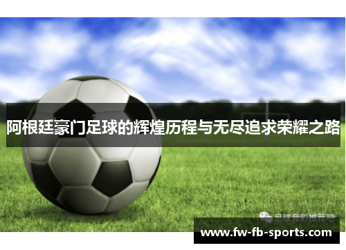 阿根廷豪门足球的辉煌历程与无尽追求荣耀之路