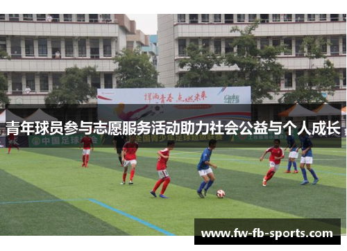 青年球员参与志愿服务活动助力社会公益与个人成长 青年球员参与志愿服务活动助力社会公益与个人成长