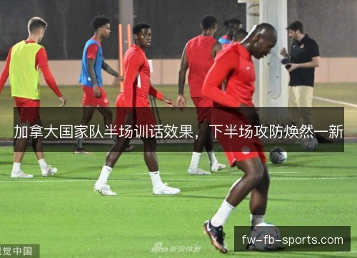 加拿大国家队半场训话效果，下半场攻防焕然一新