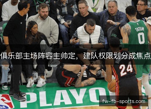 俱乐部主场阵容主帅定,建队权限划分成焦点 俱乐部主场阵容主帅定,建队权限划分成焦点