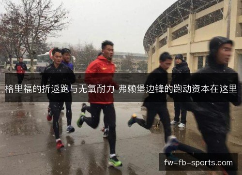 格里福的折返跑与无氧耐力 弗赖堡边锋的跑动资本在这里